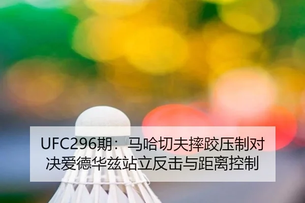 UFC296期：马哈切夫摔跤压制对决爱德华兹站立反击与距离控制