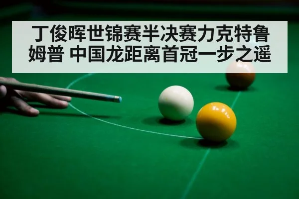 丁俊晖世锦赛半决赛力克特鲁姆普 中国龙距离首冠一步之遥