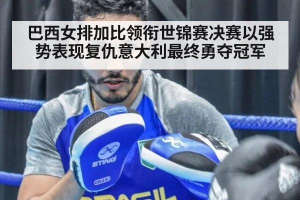 巴西女排加比领衔世锦赛决赛以强势表现复仇意大利最终勇夺冠军