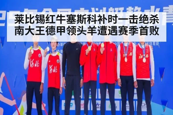 莱比锡红牛塞斯科补时一击绝杀南大王德甲领头羊遭遇赛季首败